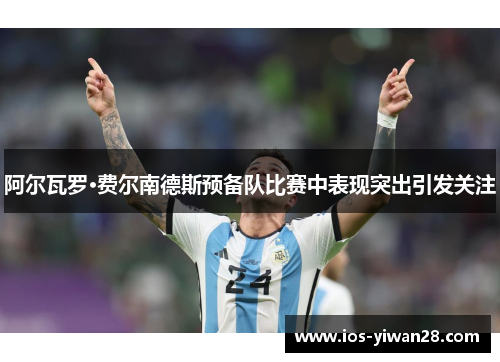 阿尔瓦罗·费尔南德斯预备队比赛中表现突出引发关注