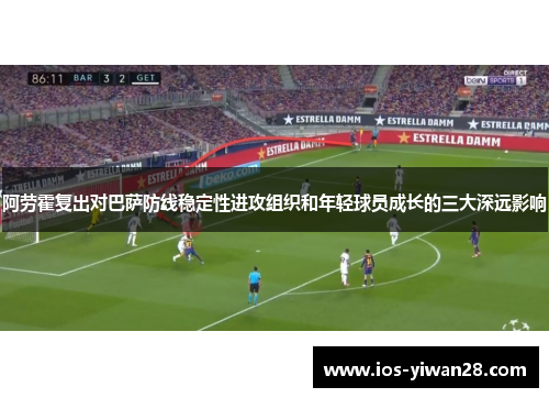 阿劳霍复出对巴萨防线稳定性进攻组织和年轻球员成长的三大深远影响