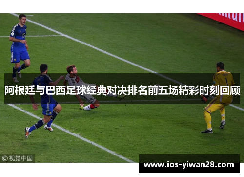 阿根廷与巴西足球经典对决排名前五场精彩时刻回顾