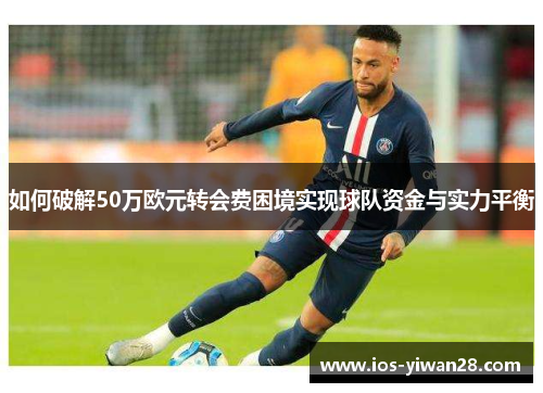 如何破解50万欧元转会费困境实现球队资金与实力平衡